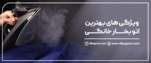 ویژگی‌های بهترین اتو بخار خانگی